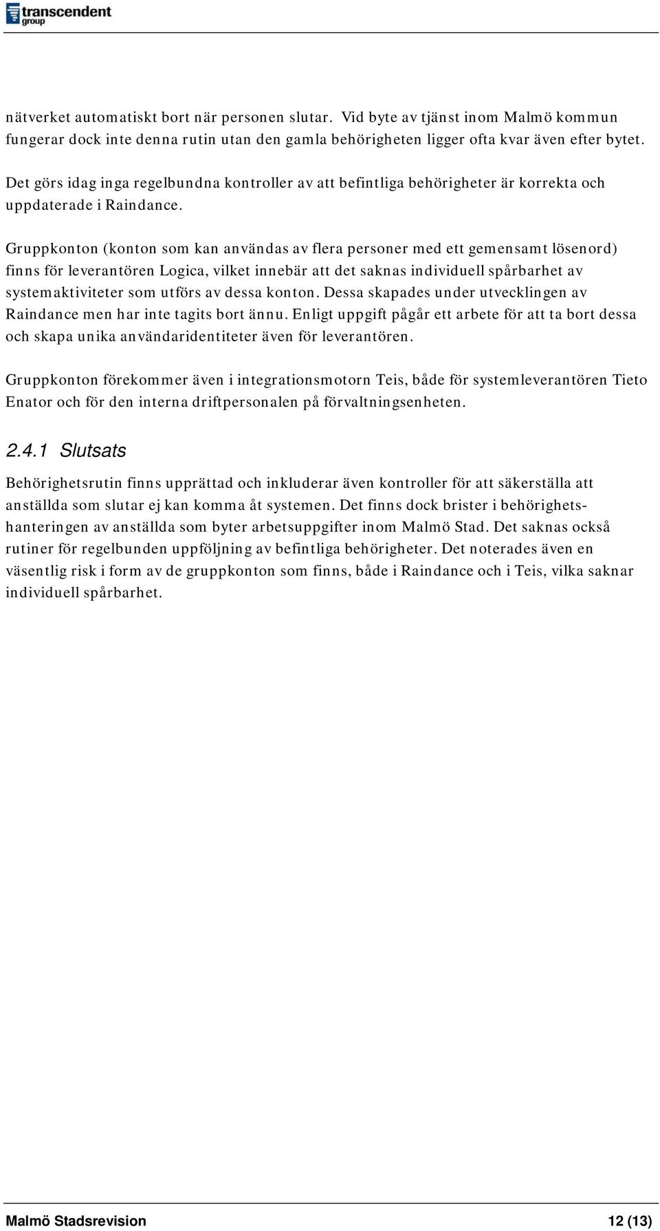 Gruppkonton (konton som kan användas av flera personer med ett gemensamt lösenord) finns för leverantören Logica, vilket innebär att det saknas individuell spårbarhet av systemaktiviteter som utförs