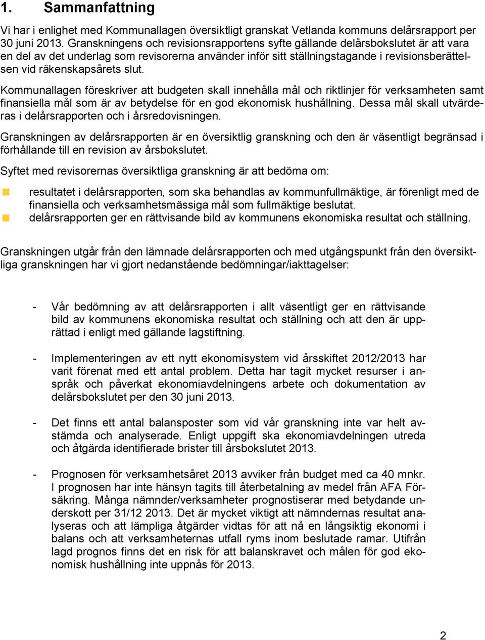 räkenskapsårets slut. Kommunallagen föreskriver att budgeten skall innehålla mål och riktlinjer för verksamheten samt finansiella mål som är av betydelse för en god ekonomisk hushållning.