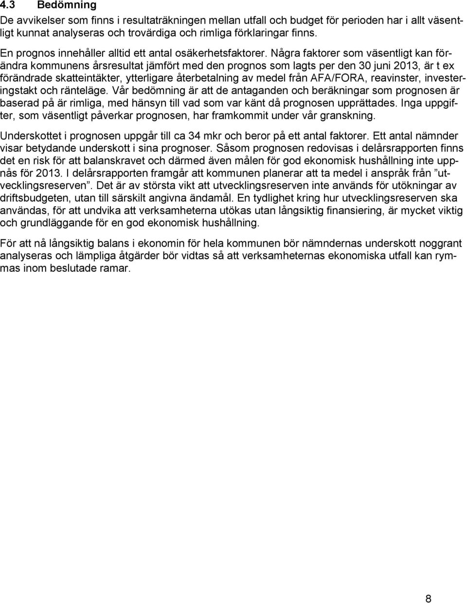 Några faktorer som väsentligt kan förändra kommunens årsresultat jämfört med den prognos som lagts per den 30 juni 2013, är t ex förändrade skatteintäkter, ytterligare återbetalning av medel från
