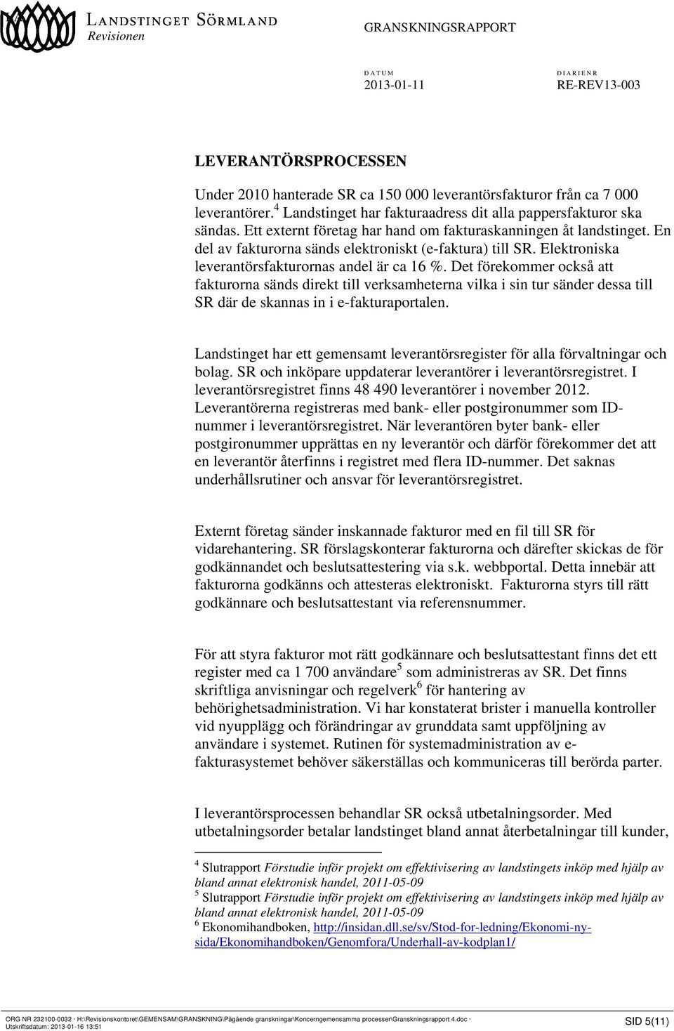 Det förekommer också att fakturorna sänds direkt till verksamheterna vilka i sin tur sänder dessa till SR där de skannas in i e-fakturaportalen.