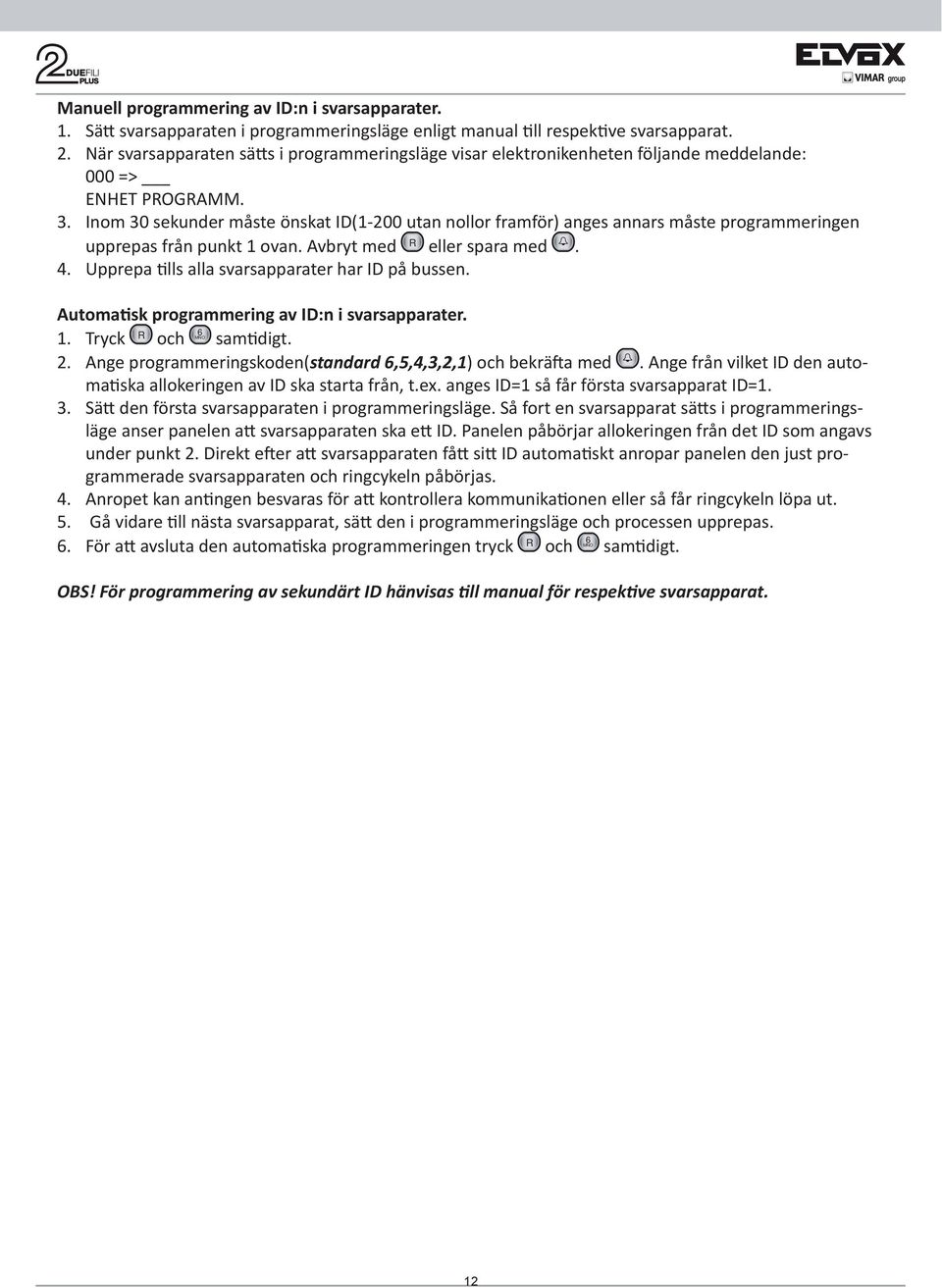 Inom 30 sekunder måste önskat ID(1-200 utan nollor framför) anges annars måste programmeringen upprepas från punkt 1 ovan. Avbryt med R eller spara med. 4.