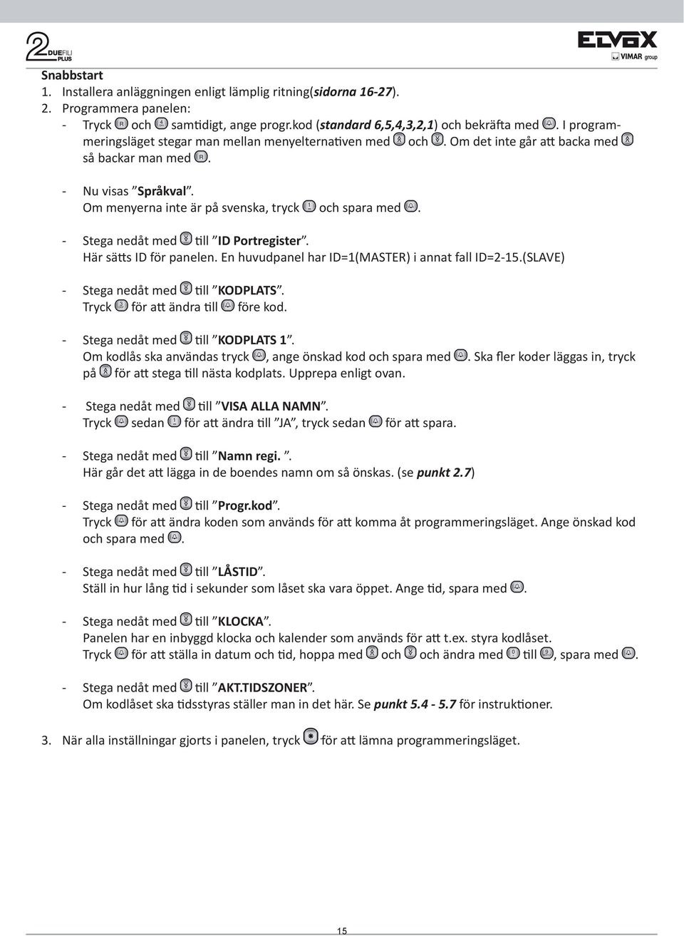 - Stega nedåt med ll ID Portregister. Här sä s ID för panelen. En huvudpanel har ID=1(ASTER) i annat fall ID=2-15.(SLAVE) - Stega nedåt med ll KODPLATS. Tryck 3 DEF för a ändra ll före kod.