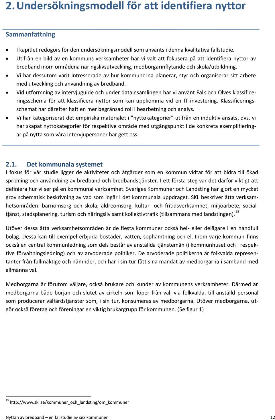 Vi har dessutom varit intresserade av hur kommunerna planerar, styr och organiserar sitt arbete med utveckling och användning av bredband.