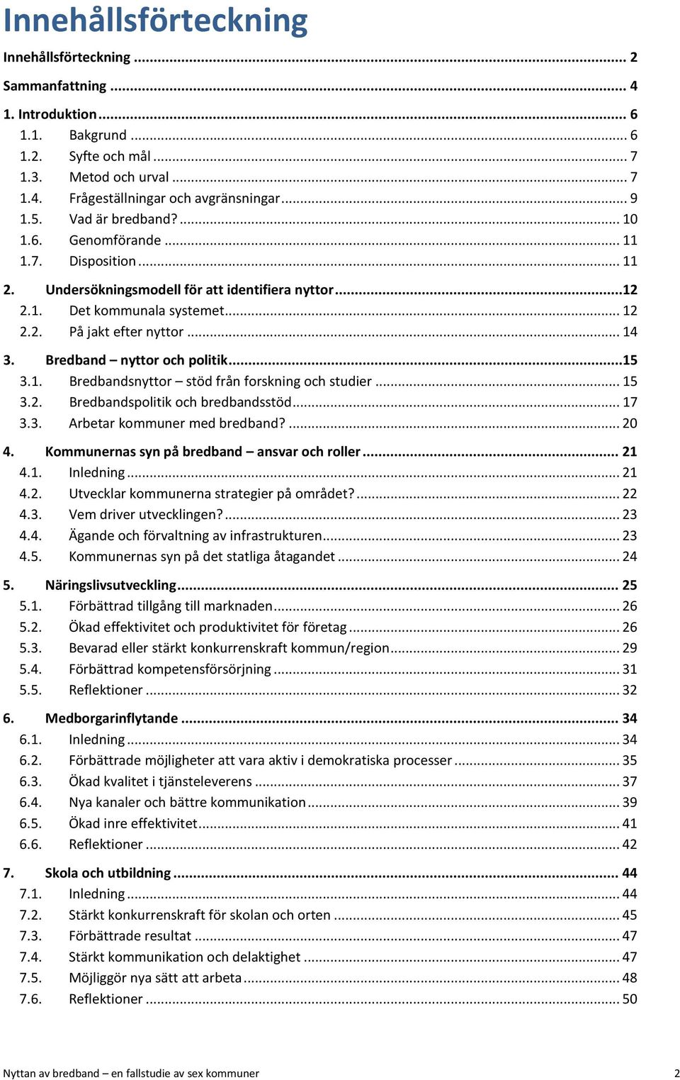 .. 14 3. Bredband nyttor och politik...15 3.1. Bredbandsnyttor stöd från forskning och studier... 15 3.2. Bredbandspolitik och bredbandsstöd... 17 3.3. Arbetar kommuner med bredband?... 20 4.