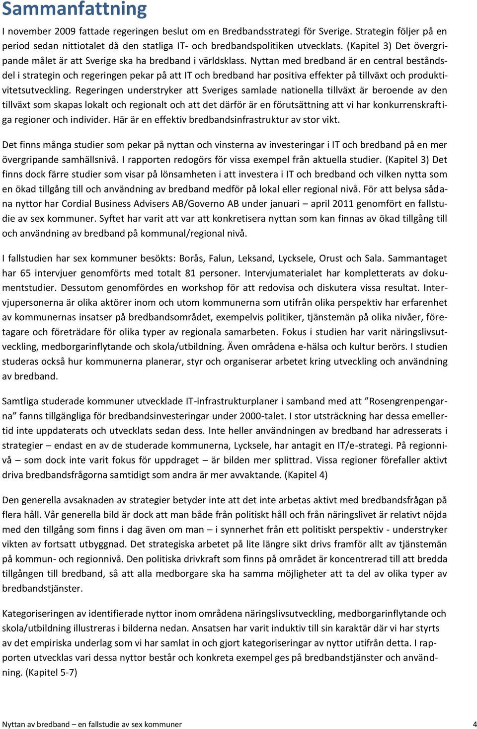 Nyttan med bredband är en central beståndsdel i strategin och regeringen pekar på att IT och bredband har positiva effekter på tillväxt och produktivitetsutveckling.