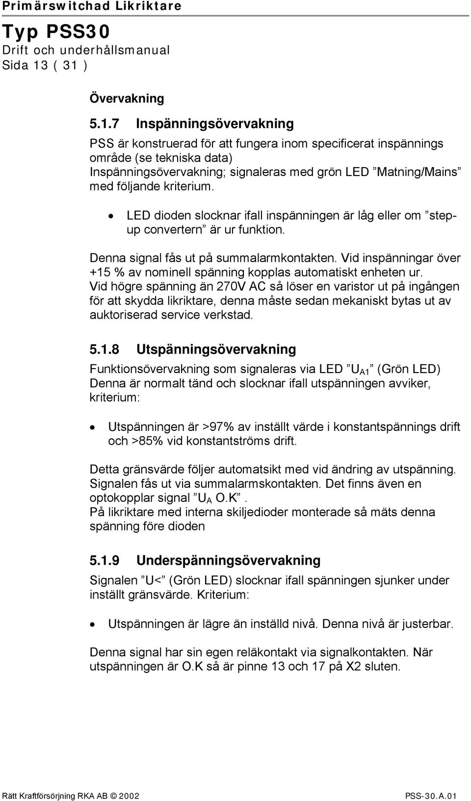 Matning/Mains med följande kriterium. LED dioden slocknar ifall inspänningen är låg eller om stepup convertern är ur funktion. Denna signal fås ut på summalarmkontakten.