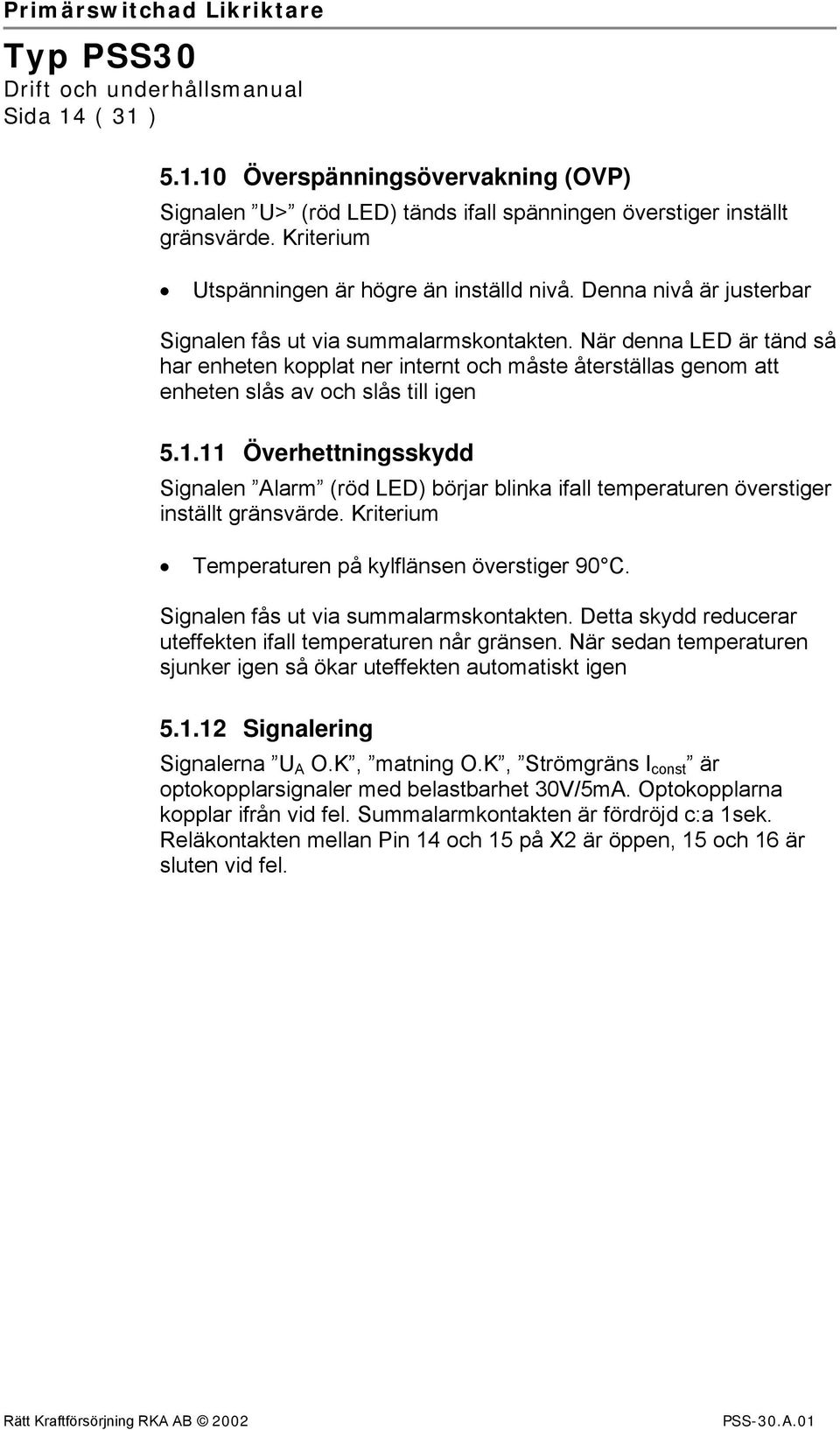 11 Överhettningsskydd Signalen Alarm (röd LED) börjar blinka ifall temperaturen överstiger inställt gränsvärde. Kriterium Temperaturen på kylflänsen överstiger 90 C.