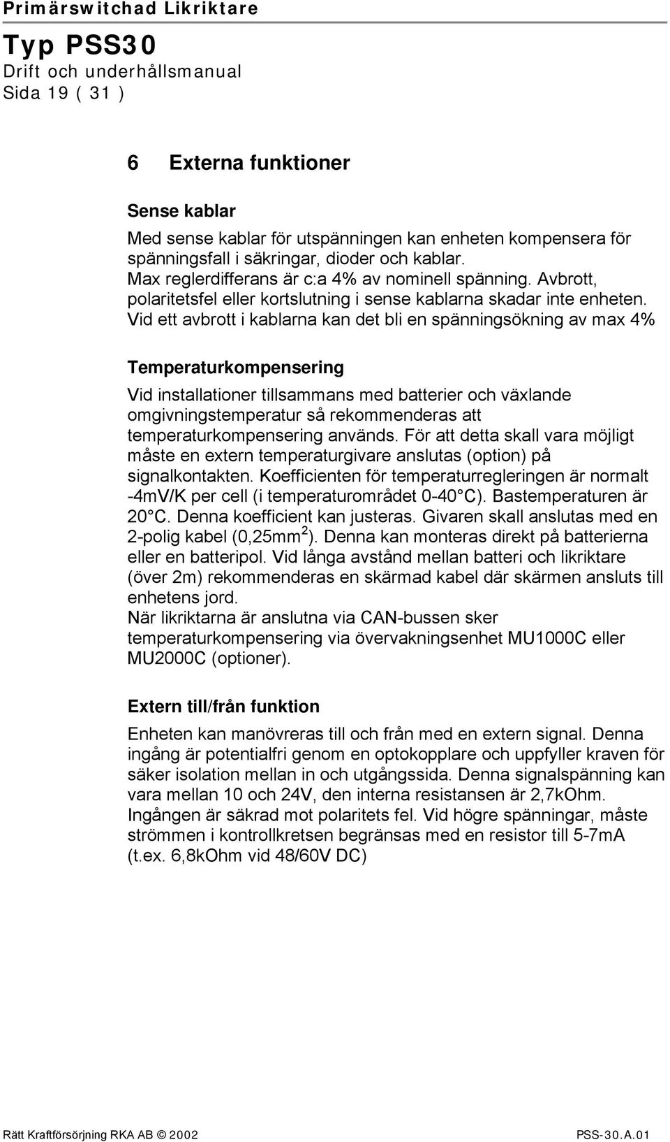 Vid ett avbrott i kablarna kan det bli en spänningsökning av max 4% Temperaturkompensering Vid installationer tillsammans med batterier och växlande omgivningstemperatur så rekommenderas att