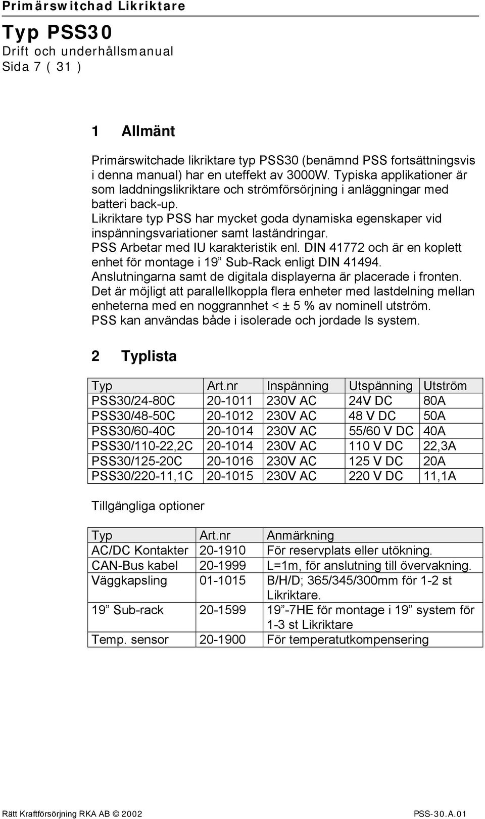 Likriktare typ PSS har mycket goda dynamiska egenskaper vid inspänningsvariationer samt laständringar. PSS Arbetar med IU karakteristik enl.