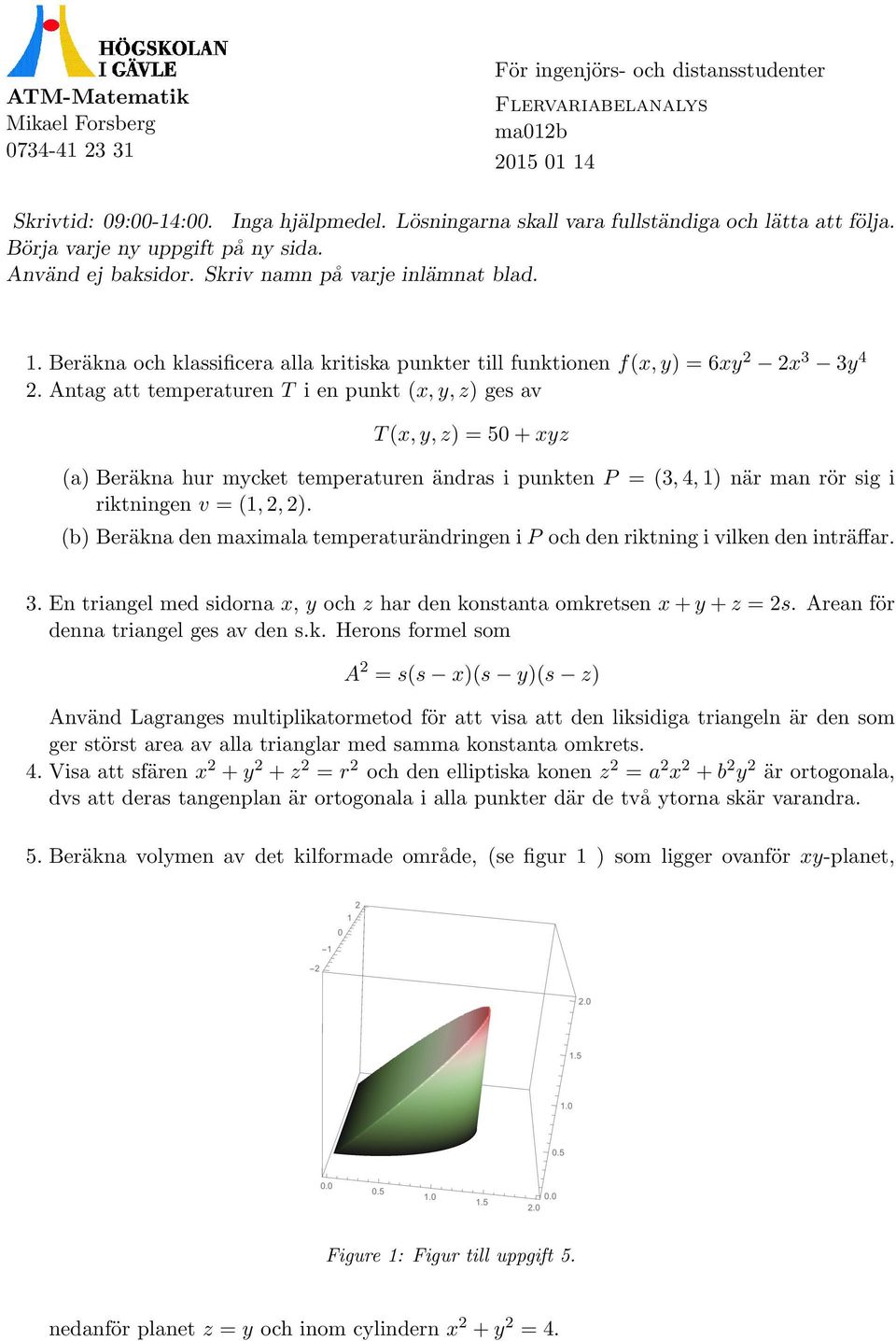 Antag att temperaturen T i en punkt (x, y, z) ges av T (x, y, z) = 5 + xyz (a) Beräkna hur mycket temperaturen ändras i punkten P = (, 4, 1) när man rör sig i riktningen v = (1,, ).