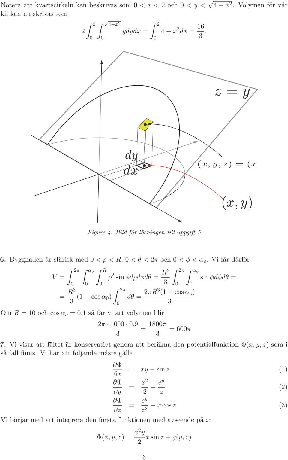 1 så får vi att volymen blir π 1.9 = 18π = 6π sin φdφdθ = 7. Vi visar att fältet är konservativt genom att beräkna den potentialfunktion Φ(x, y, z) som i så fall finns.