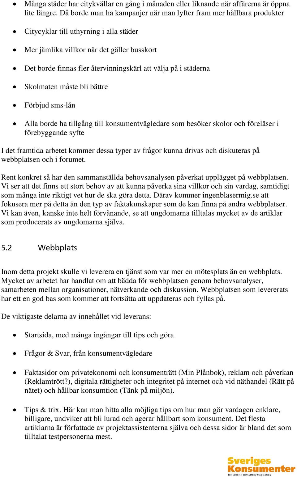 välja på i städerna Skolmaten måste bli bättre Förbjud sms-lån Alla borde ha tillgång till konsumentvägledare som besöker skolor och föreläser i förebyggande syfte I det framtida arbetet kommer dessa