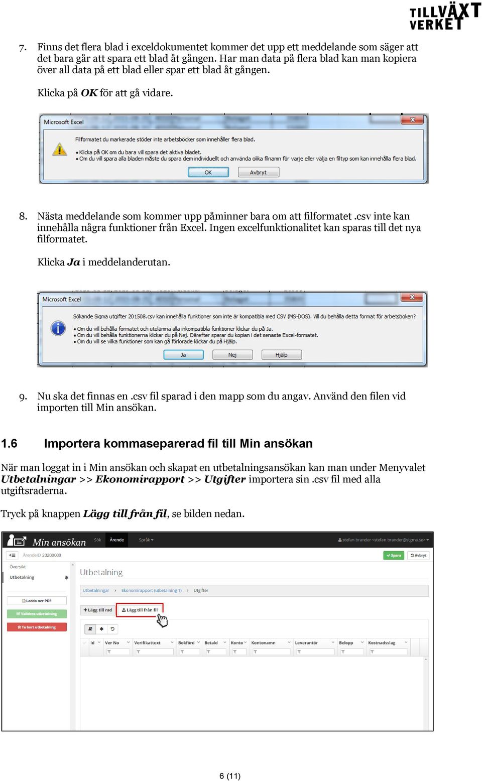 csv inte kan innehålla några funktioner från Excel. Ingen excelfunktionalitet kan sparas till det nya filformatet. Klicka Ja i meddelanderutan. 9. Nu ska det finnas en.