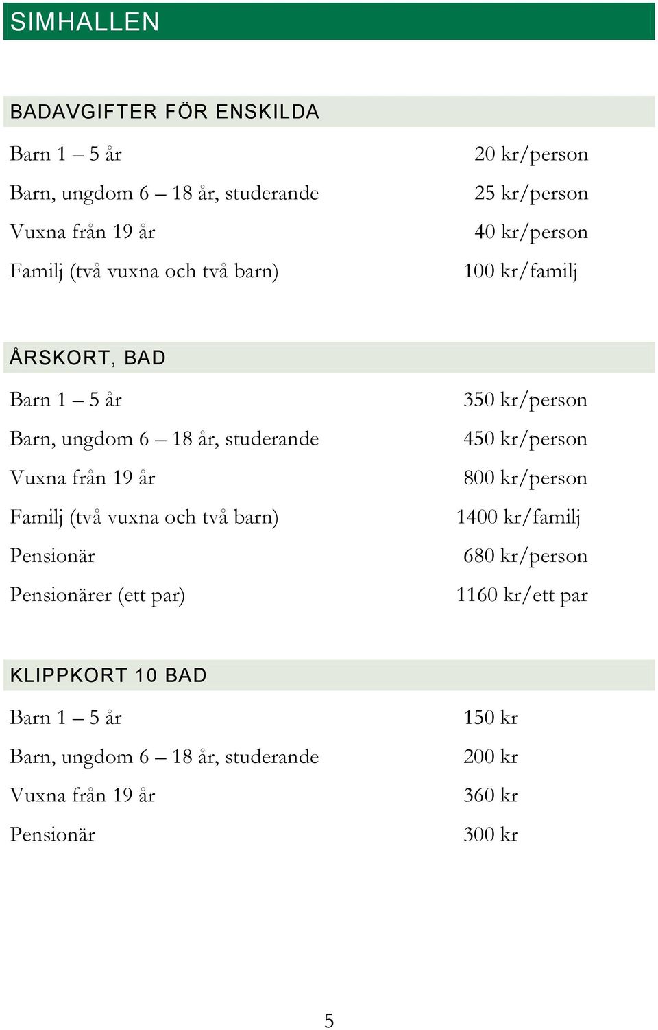 (två vuxna och två barn) Pensionär Pensionärer (ett par) 350 kr/person 450 kr/person 800 kr/person 1400 kr/familj 680 kr/person