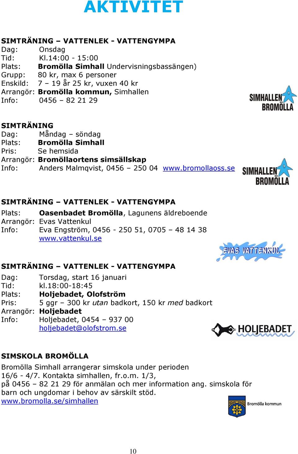 Måndag söndag Plats: Bromölla Simhall Pris: Se hemsida Arrangör: Bromöllaortens simsällskap Info: Anders Malmqvist, 0456 250 04 www.bromollaoss.