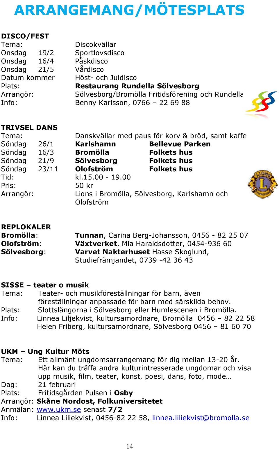 Parken Söndag 16/3 Bromölla Folkets hus Söndag 21/9 Sölvesborg Folkets hus Söndag 23/11 Olofström Folkets hus Tid: kl.15.00-19.