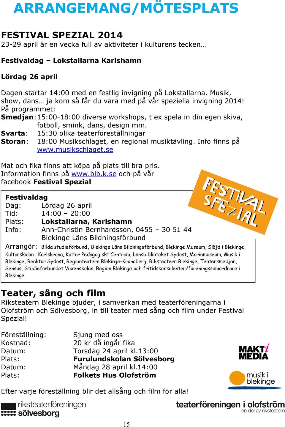 På programmet: Smedjan: 15:00-18:00 diverse workshops, t ex spela in din egen skiva, fotboll, smink, dans, design mm.