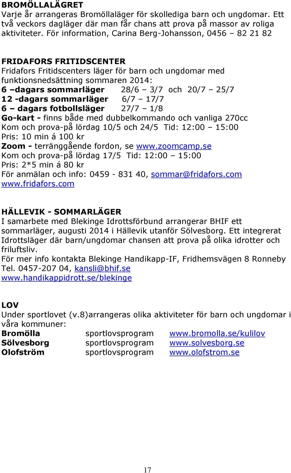 3/7 och 20/7 25/7 12 -dagars sommarläger 6/7 17/7 6 dagars fotbollsläger 27/7 1/8 Go-kart - finns både med dubbelkommando och vanliga 270cc Kom och prova-på lördag 10/5 och 24/5 Tid: 12:00 15:00