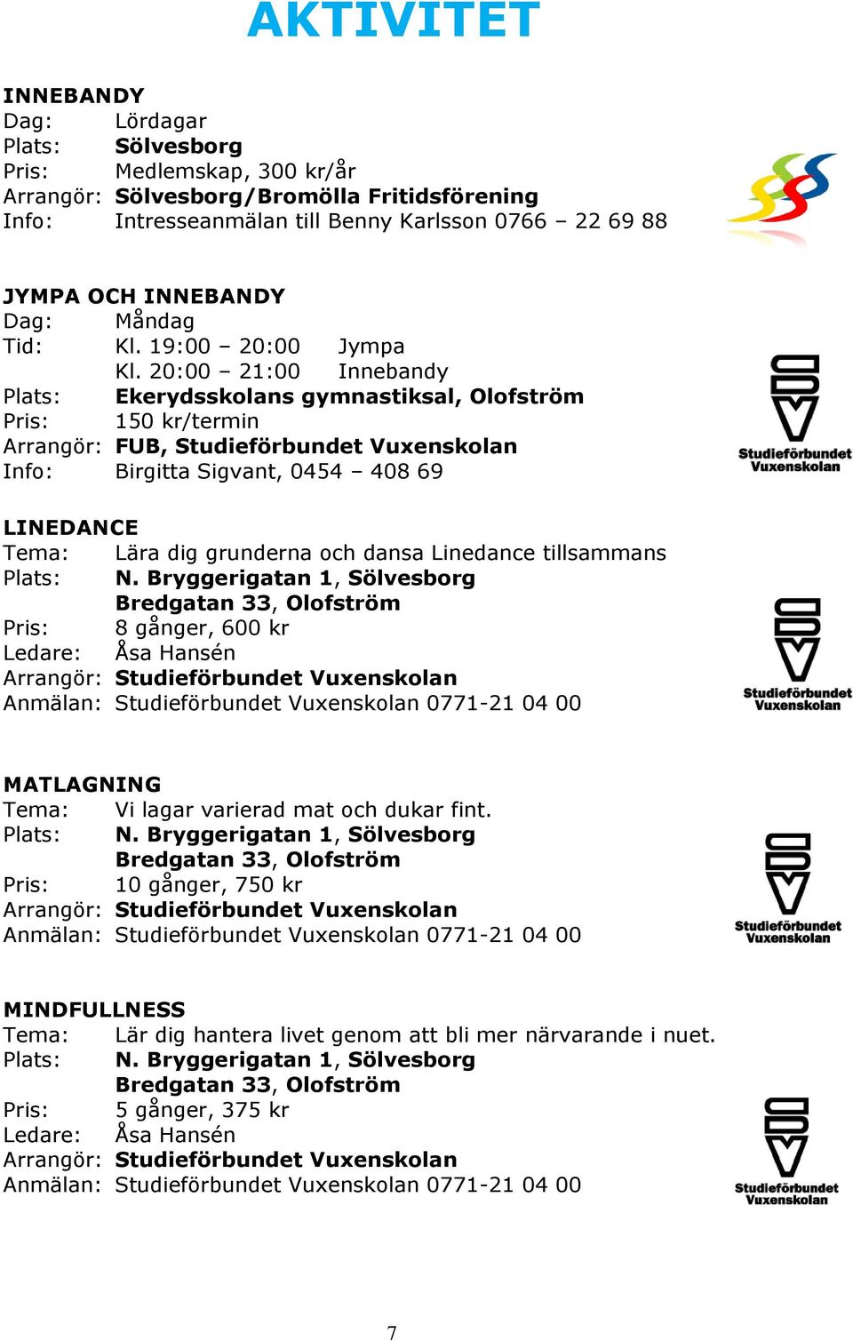 20:00 21:00 Innebandy Plats: Ekerydsskolans gymnastiksal, Olofström Pris: 150 kr/termin Arrangör: FUB, Studieförbundet Vuxenskolan Info: Birgitta Sigvant, 0454 408 69 LINEDANCE Tema: Lära dig