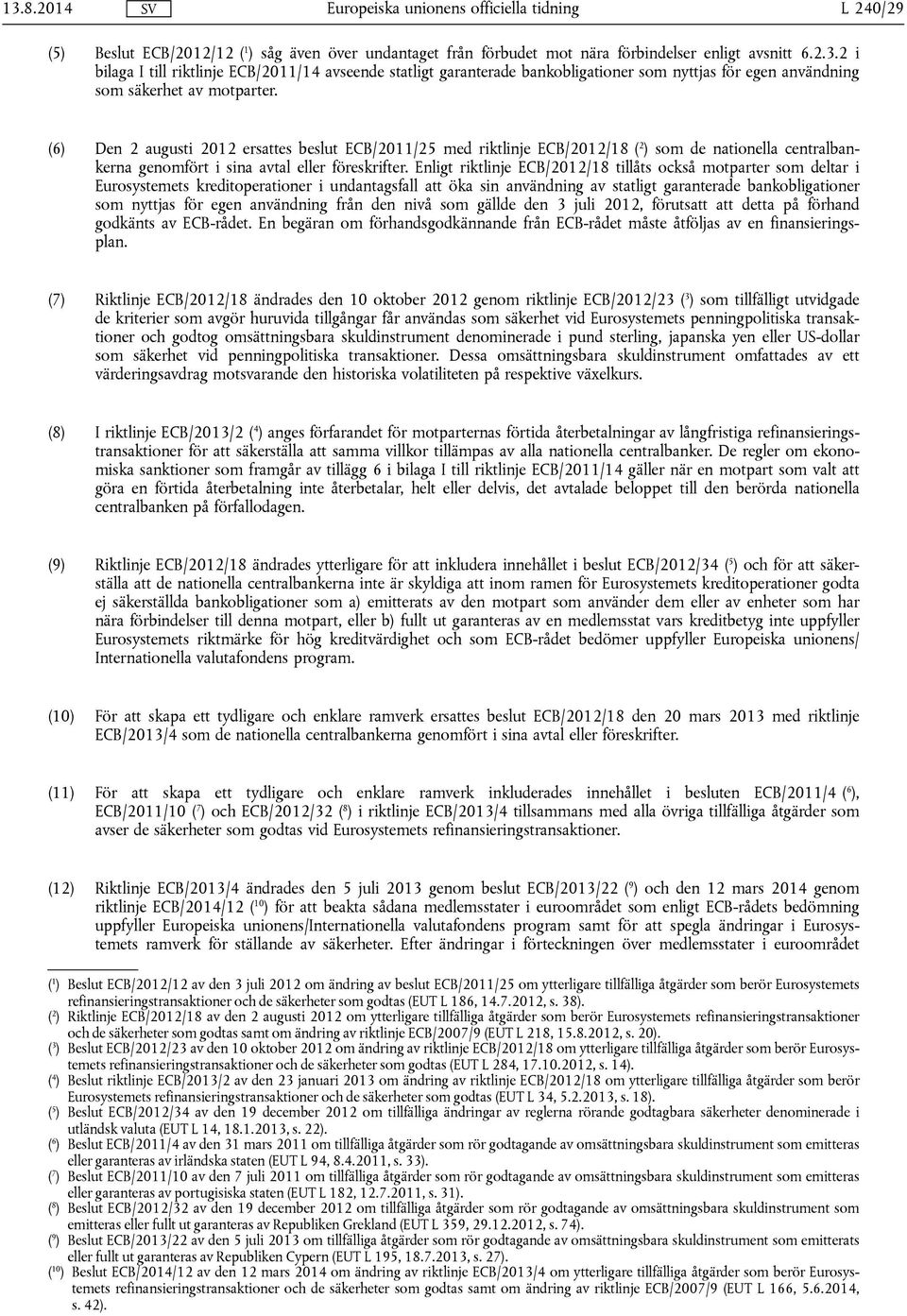 (6) Den 2 augusti 2012 ersattes beslut ECB/2011/25 med riktlinje ECB/2012/18 ( 2 ) som de nationella centralbankerna genomfört i sina avtal eller föreskrifter.