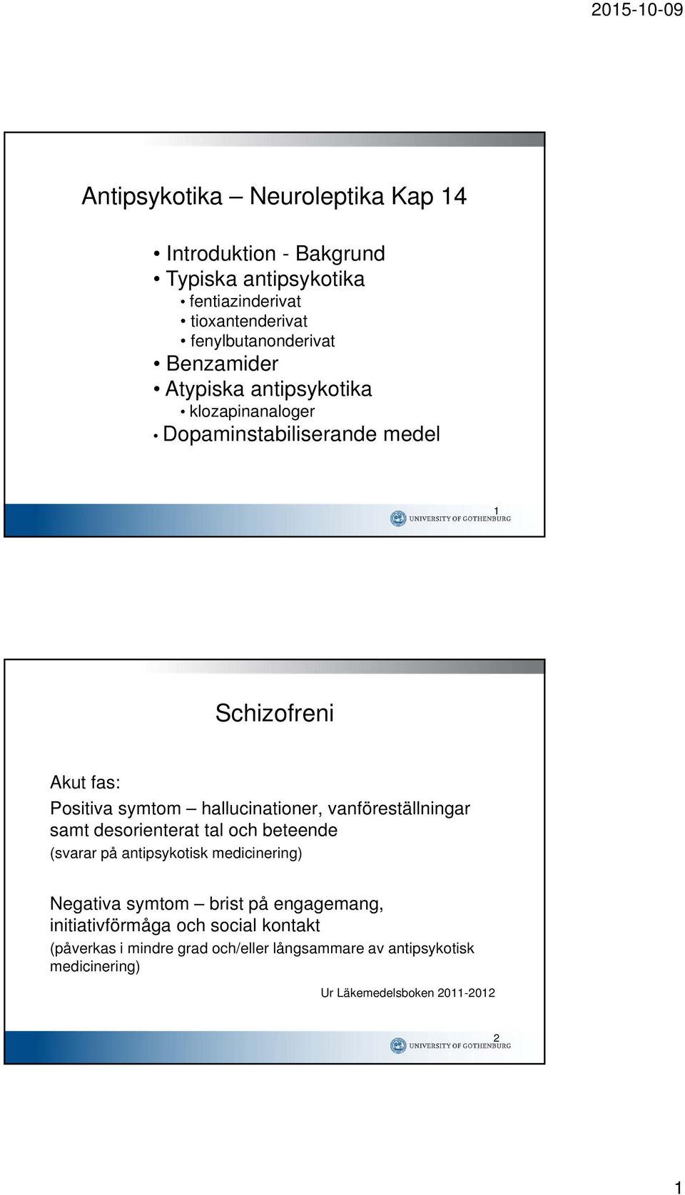 vanföreställningar samt desorienterat tal och beteende (svarar på antipsykotisk medicinering) egativa symtom brist på engagemang,