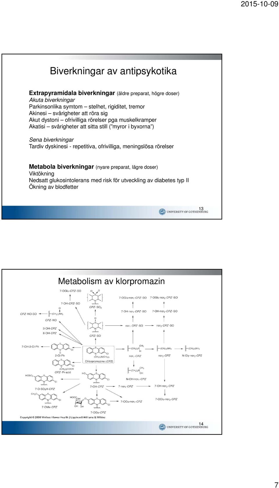 myror i byxorna ) ena biverkningar Tardiv dyskinesi - repetitiva, ofrivilliga, meningslösa rörelser Metabola biverkningar (nyare preparat,