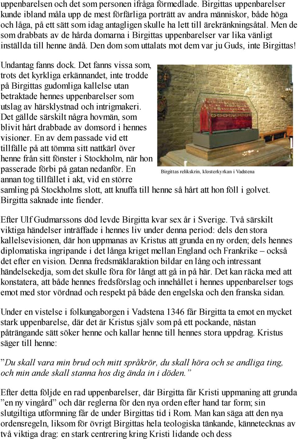 Men de som drabbats av de hårda domarna i Birgittas uppenbarelser var lika vänligt inställda till henne ändå. Den dom som uttalats mot dem var ju Guds, inte Birgittas! Undantag fanns dock.