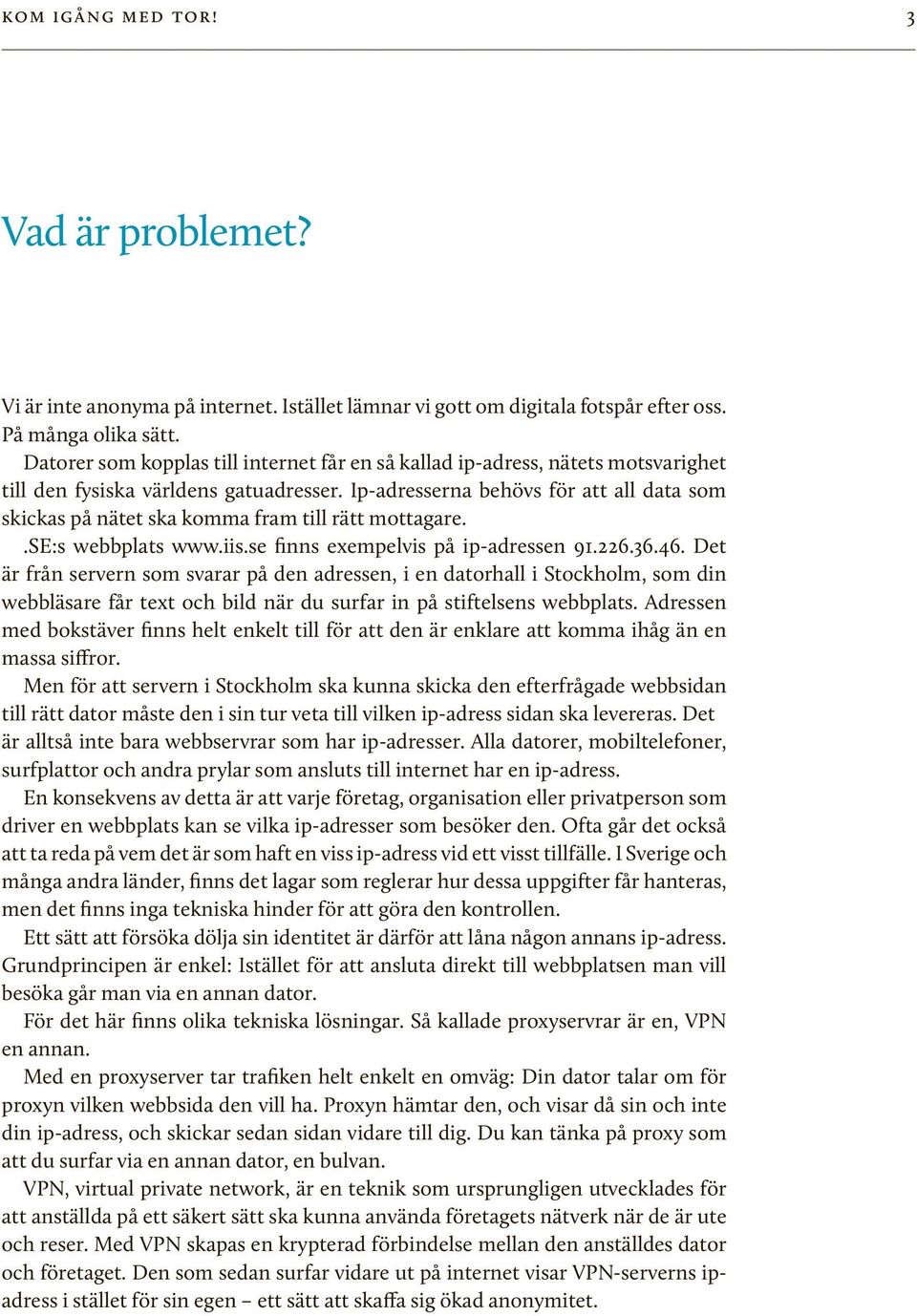 Ip-adresserna behövs för att all data som skickas på nätet ska komma fram till rätt mottagare..se:s webbplats www.iis.se finns exempelvis på ip-adressen 91.226.36.46.