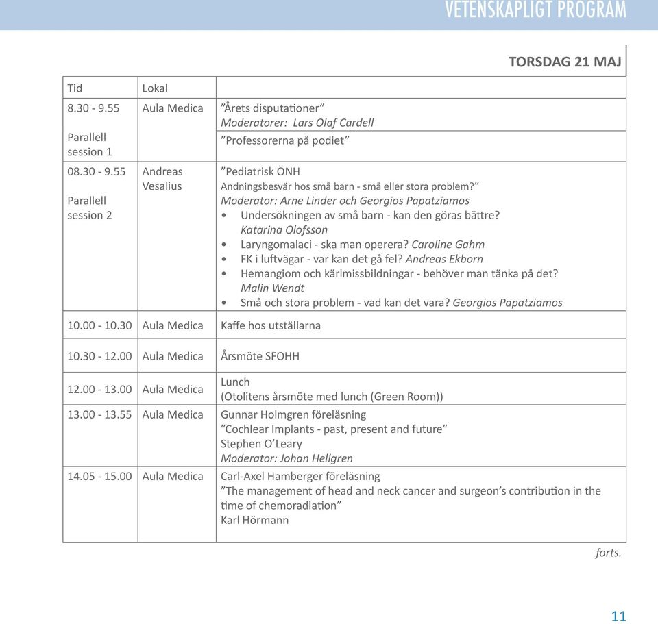 Ekborn Hemangiom och kärlmissbildningar - behöver man tänka på det? Malin Wendt Små och stora problem - vad kan det vara? Georgios Papatziamos TORSDAG 21 MAJ 10.00-10.30 Kaffe hos utställarna 10.