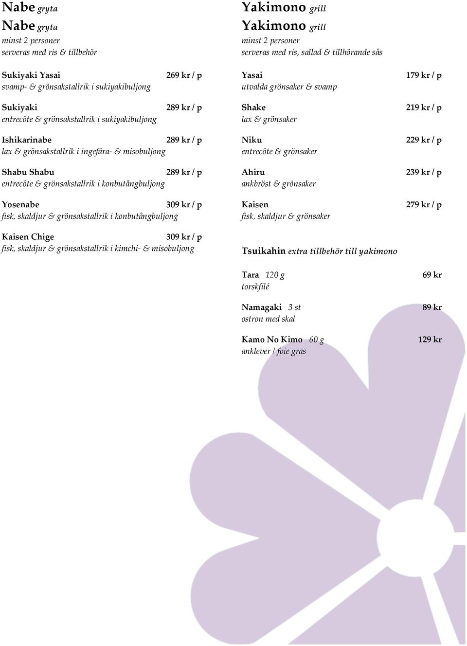 grönsakstallrik i ingefära- & misobuljong Shabu Shabu 289 kr / p entrecôte & grönsakstallrik i konbutångbuljong Yosenabe 309 kr / p fisk, skaldjur & grönsakstallrik i konbutångbuljong Kaisen Chige