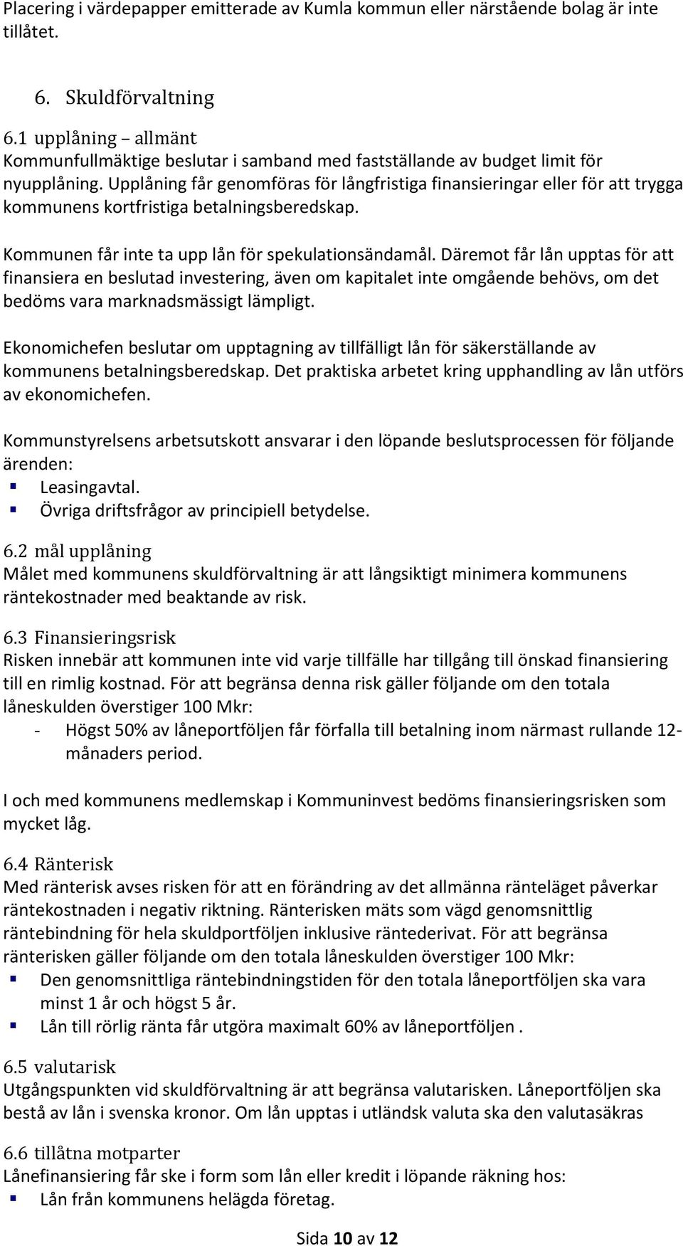 Upplåning får genomföras för långfristiga finansieringar eller för att trygga kommunens kortfristiga betalningsberedskap. Kommunen får inte ta upp lån för spekulationsändamål.