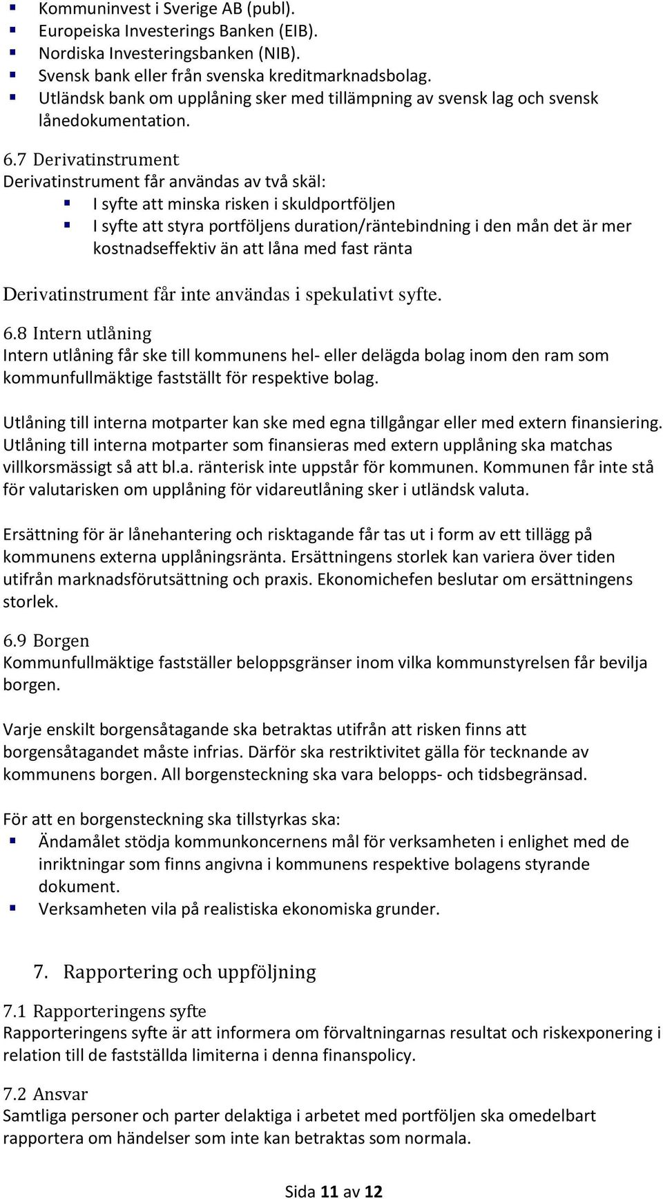 7 Derivatinstrument Derivatinstrument får användas av två skäl: I syfte att minska risken i skuldportföljen I syfte att styra portföljens duration/räntebindning i den mån det är mer kostnadseffektiv