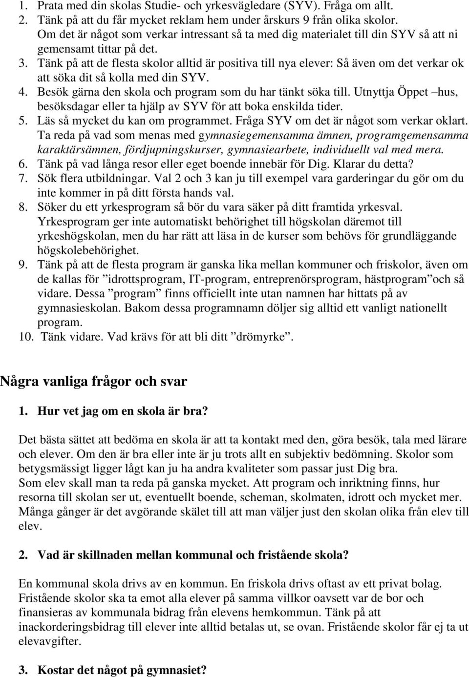 Tänk på att de flesta skolor alltid är positiva till nya elever: Så även om det verkar ok att söka dit så kolla med din SYV. 4. Besök gärna den skola och program som du har tänkt söka till.