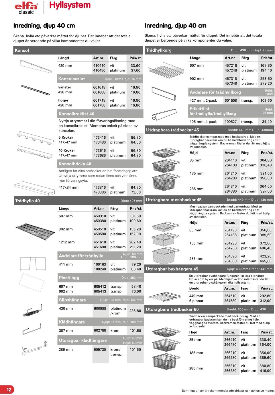 Konsol Trådhyllkorg Djup: 438 mm Höjd: 96 mm 420 mm 4040 40480 33,60 37,60 607 mm 45728 457248 68,80 94,40 Trådhylla 40 Konsolavslut vänster 420 mm höger 420 mm Konsolkroklist 40 6068 60688 6078