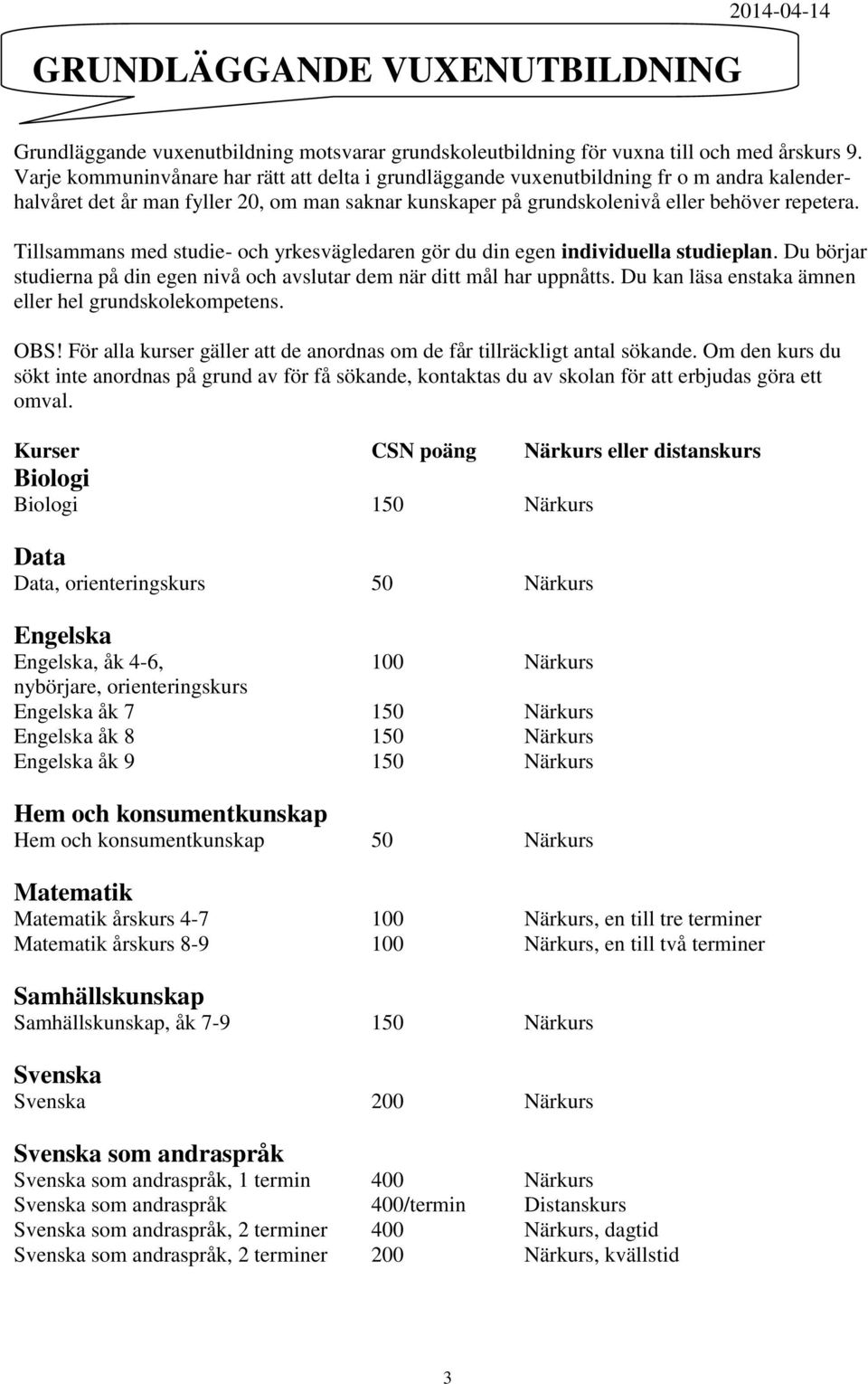 Tillsammans med studie- och yrkesvägledaren gör du din egen individuella studieplan. Du börjar studierna på din egen nivå och avslutar dem när ditt mål har uppnåtts.