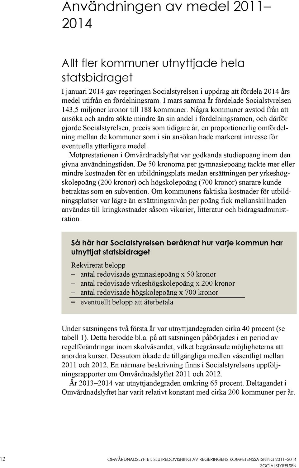 Några er avstod från att ansöka och andra sökte mindre än sin andel i fördelningsramen, och därför gjorde Socialstyrelsen, precis som tidigare år, en proportionerlig omfördelning mellan de er som i