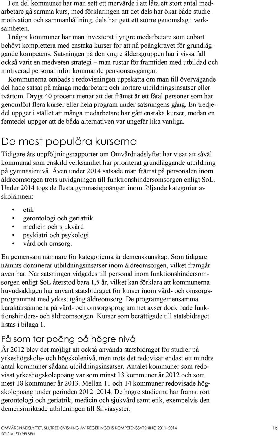 Satsningen på den yngre åldersgruppen har i vissa fall också varit en medveten strategi man rustar för framtiden med utbildad och motiverad personal inför kommande pensionsavgångar.