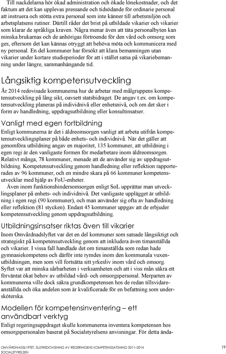 Några menar även att täta personalbyten kan minska brukarnas och de anhörigas förtroende för den vård och omsorg som ges, eftersom det kan kännas otryggt att behöva möta och icera med ny personal.