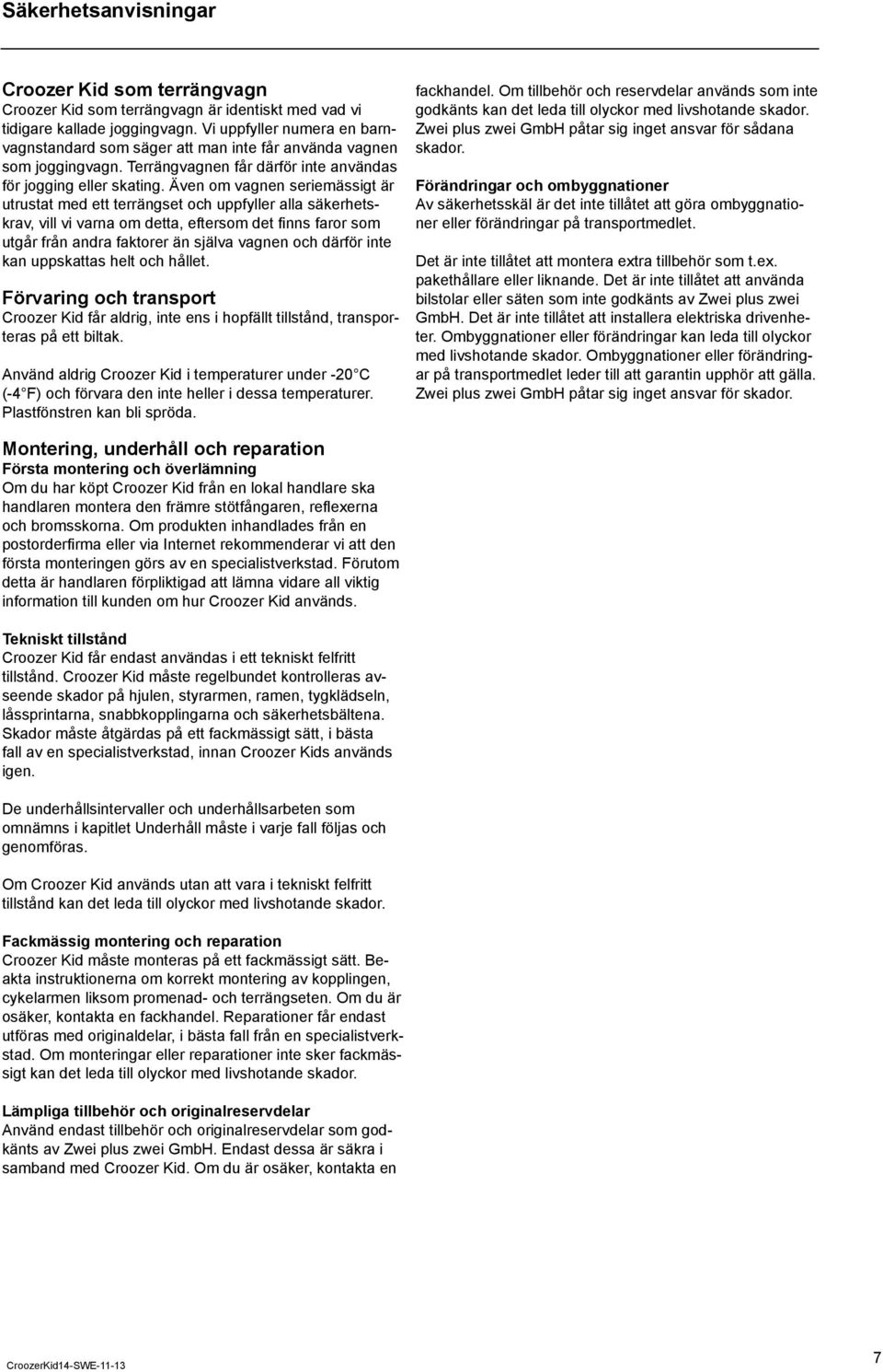 Även om vagnen seriemässigt är utrustat med ett terrängset och uppfyller alla säkerhetskrav, vill vi varna om detta, eftersom det finns faror som utgår från andra faktorer än själva vagnen och därför