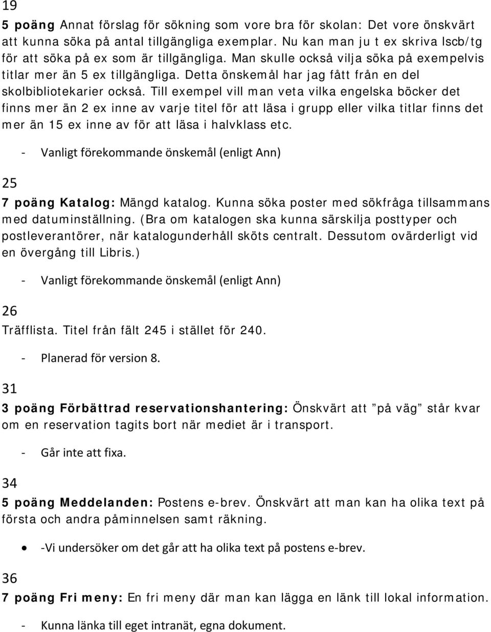 Till exempel vill man veta vilka engelska böcker det finns mer än 2 ex inne av varje titel för att läsa i grupp eller vilka titlar finns det mer än 15 ex inne av för att läsa i halvklass etc.