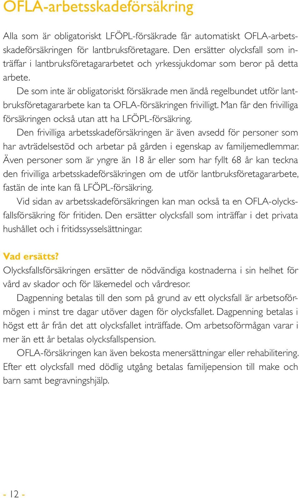 De som inte är obligatoriskt försäkrade men ändå regelbundet utför lantbruksföretagararbete kan ta OFLA-försäkringen frivilligt. Man får den frivilliga försäkringen också utan att ha LFÖPL-försäkring.