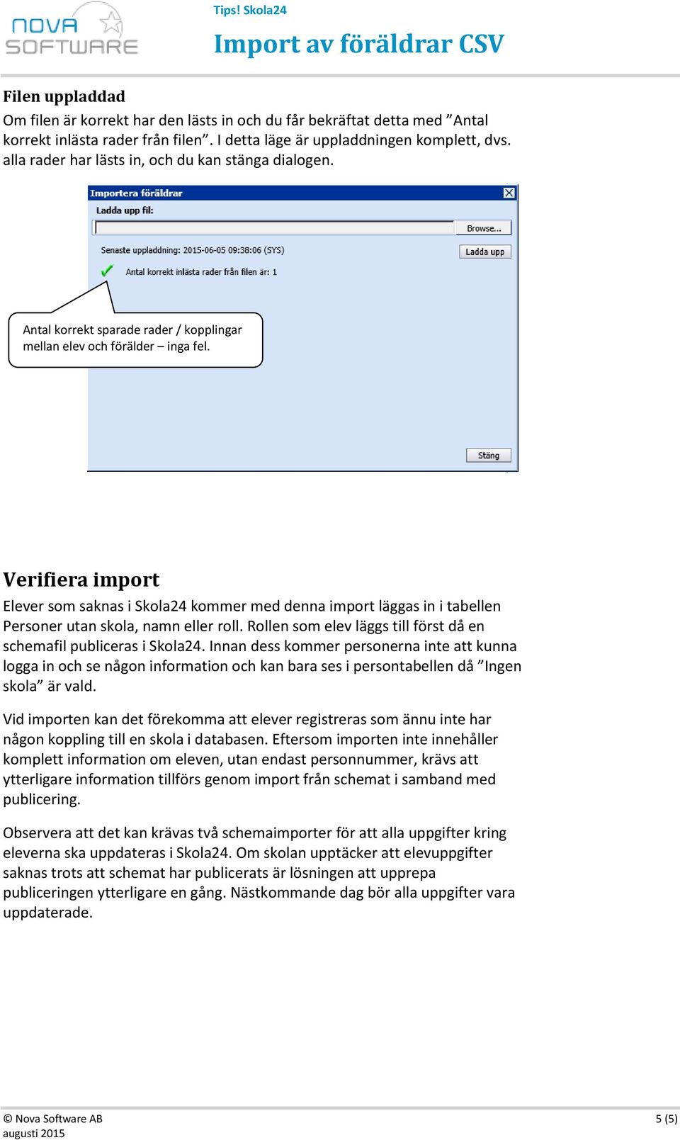 Verifiera import Elever som saknas i Skola24 kommer med denna import läggas in i tabellen Personer utan skola, namn eller roll. Rollen som elev läggs till först då en schemafil publiceras i Skola24.