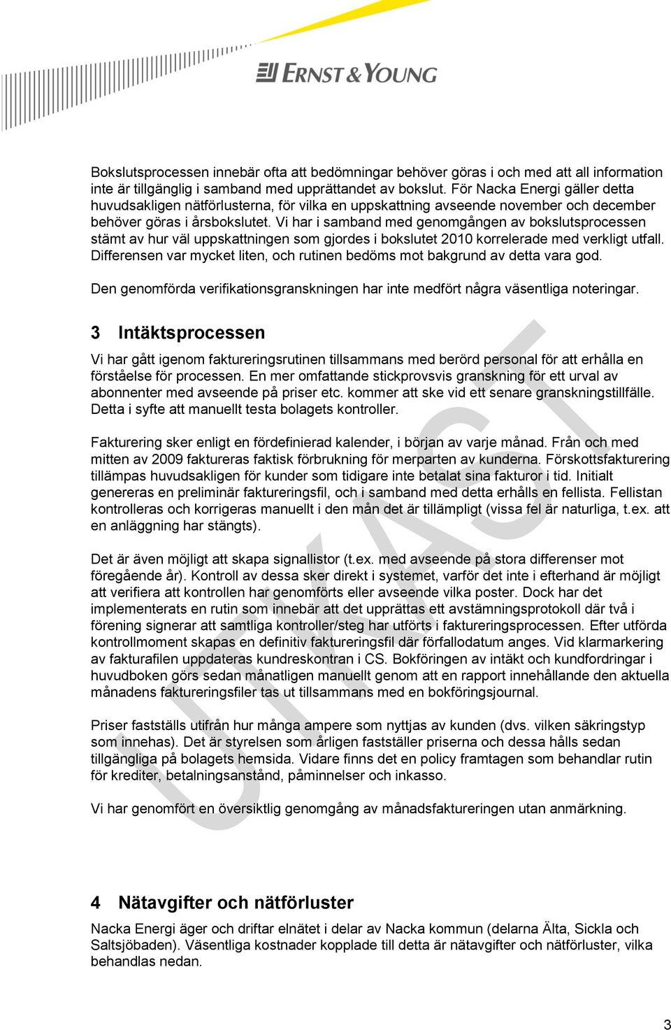 Vi har i samband med genomgången av bokslutsprocessen stämt av hur väl uppskattningen som gjordes i bokslutet 2010 korrelerade med verkligt utfall.