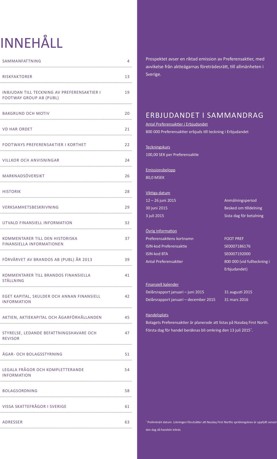 erbjuds till teckning i Erbjudandet FOOTWAYS PREFERENSAKTIER I KORTHET 22 VILLKOR OCH ANVISNINGAR 24 MARKNADSÖVERSIKT 26 Teckningskurs 100,00 SEK per Preferensaktie Emissionsbelopp 80,0 MSEK HISTORIK