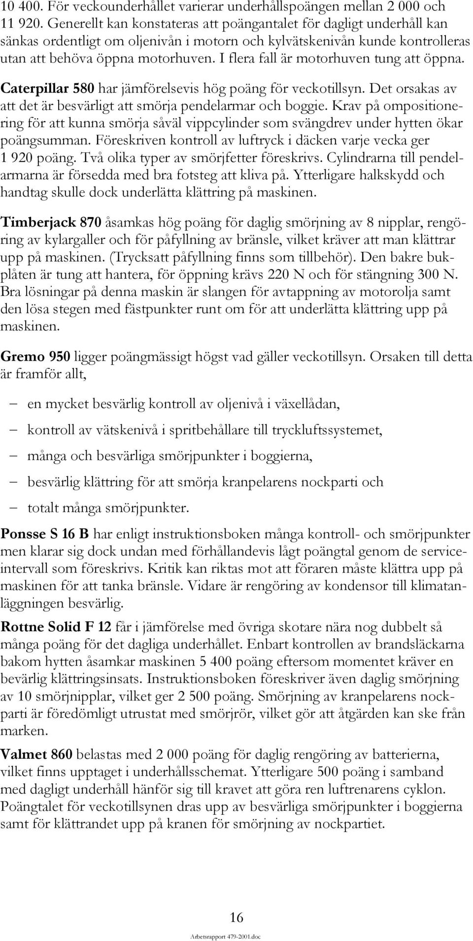 I flera fall är motorhuven tung att öppna. Caterpillar 580 har jämförelsevis hög poäng för veckotillsyn. Det orsakas av att det är besvärligt att smörja pendelarmar och boggie.