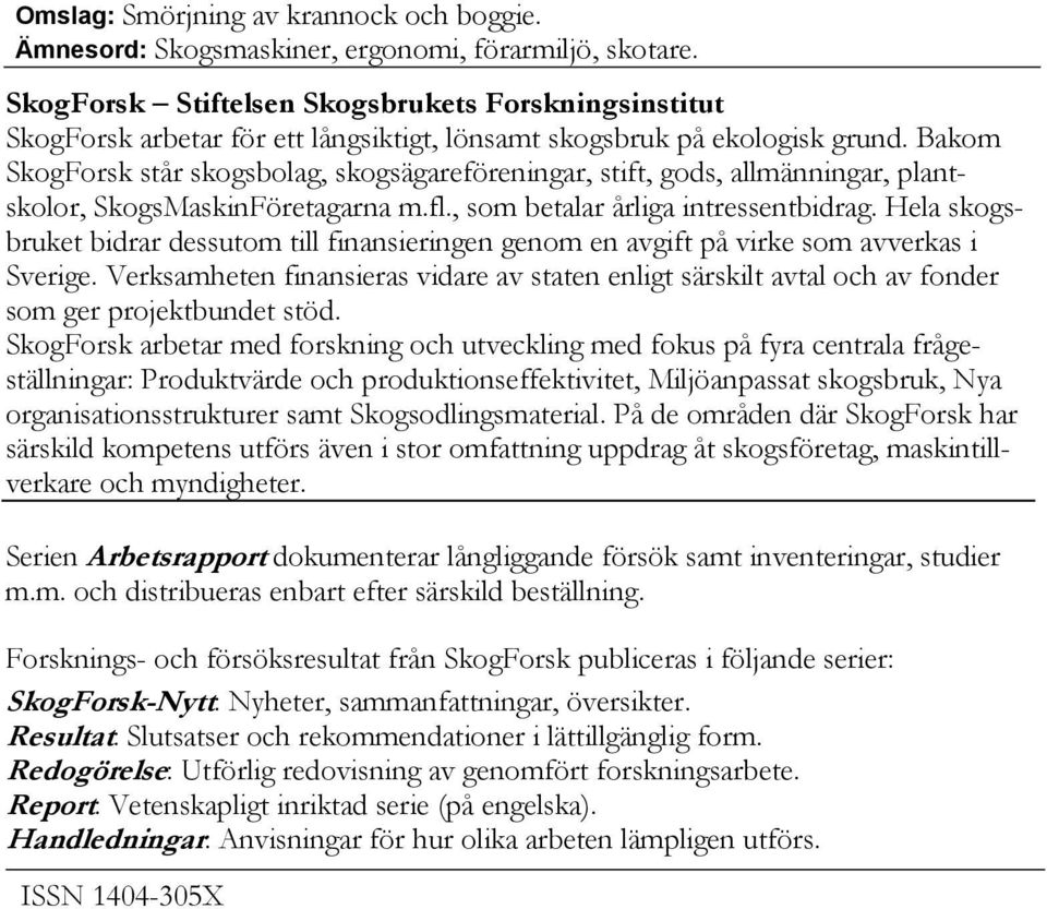 Bakom SkogForsk står skogsbolag, skogsägareföreningar, stift, gods, allmänningar, plantskolor, SkogsMaskinFöretagarna m.fl., som betalar årliga intressentbidrag.