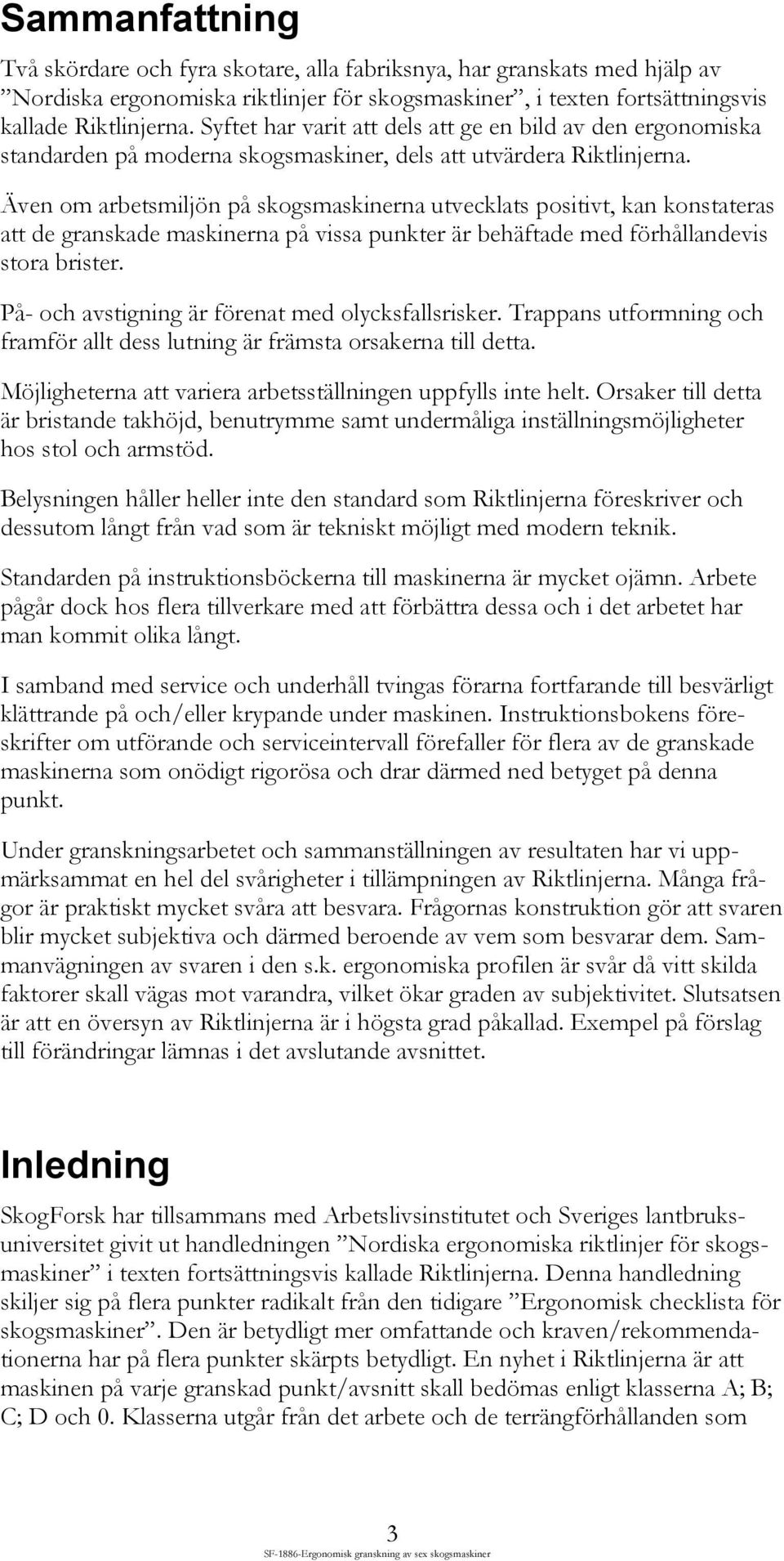 Även om arbetsmiljön på skogsmaskinerna utvecklats positivt, kan konstateras att de granskade maskinerna på vissa punkter är behäftade med förhållandevis stora brister.