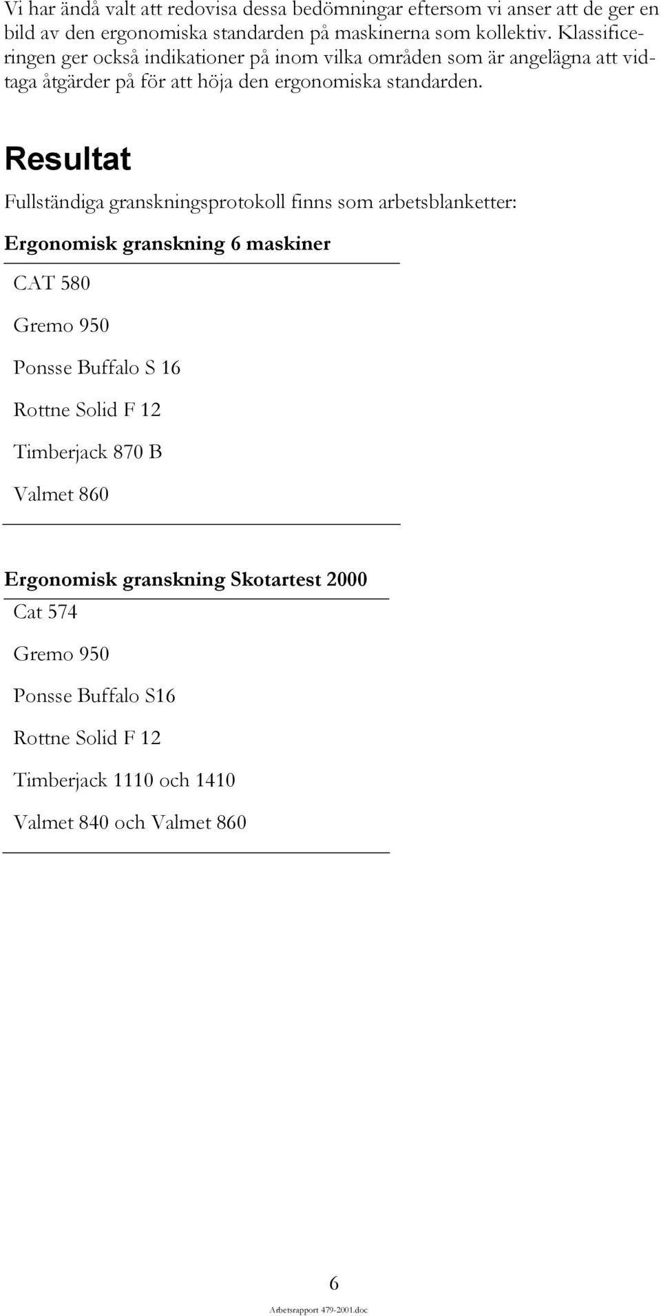 Resultat Fullständiga granskningsprotokoll finns som arbetsblanketter: Ergonomisk granskning 6 maskiner CAT 580 Gremo 950 Ponsse Buffalo S 16 Rottne Solid