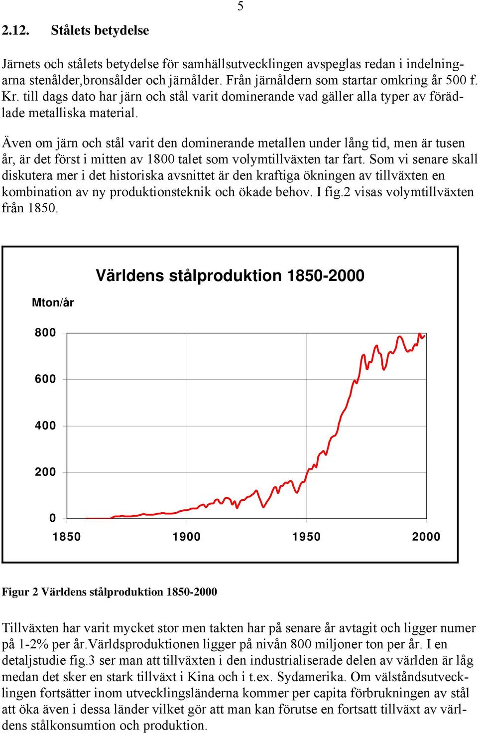 Även om järn och stål varit den dominerande metallen under lång tid, men är tusen år, är det först i mitten av 1800 talet som volymtillväxten tar fart.