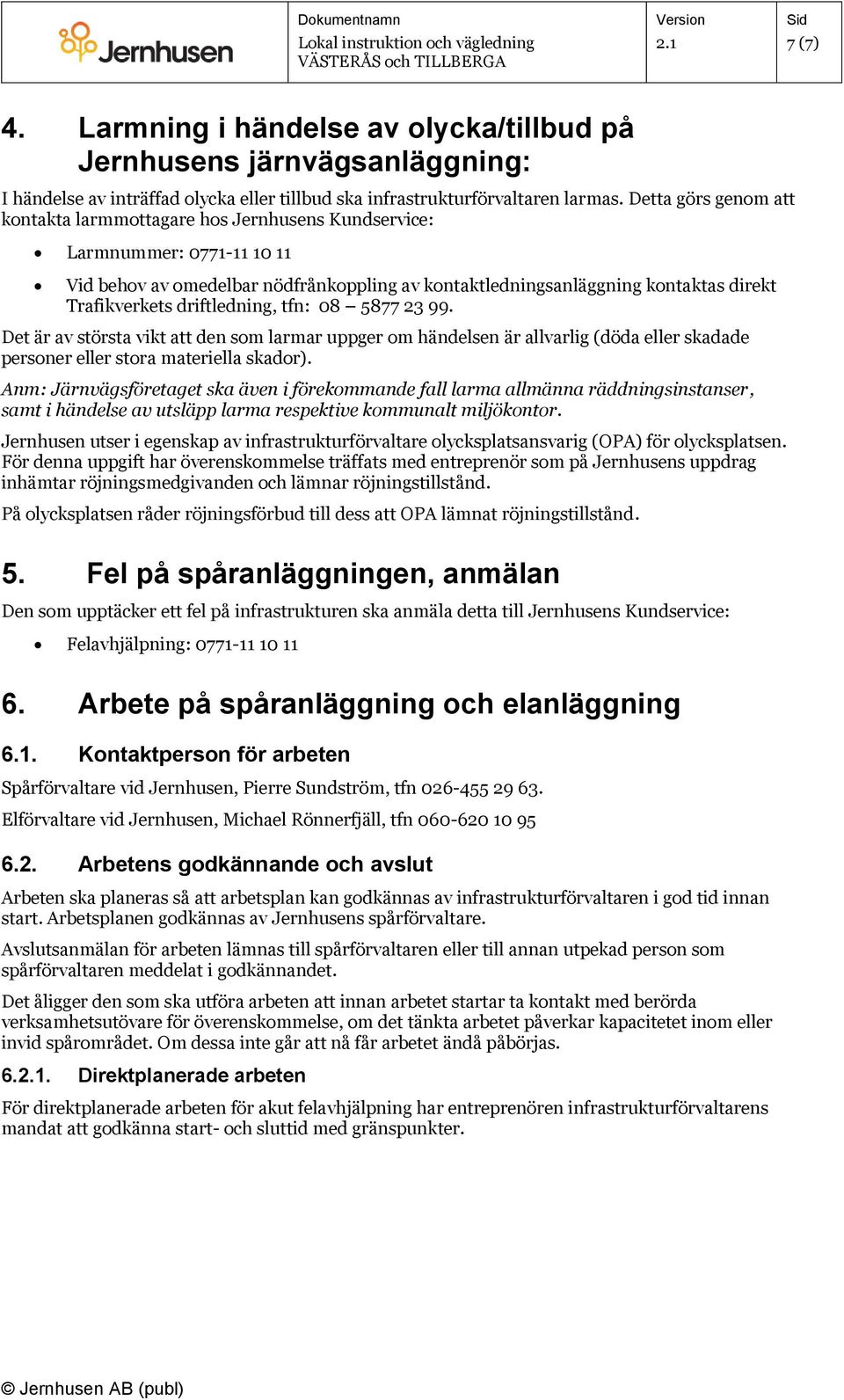 driftledning, tfn: 08 5877 23 99. Det är av största vikt att den som larmar uppger om händelsen är allvarlig (döda eller skadade personer eller stora materiella skador).